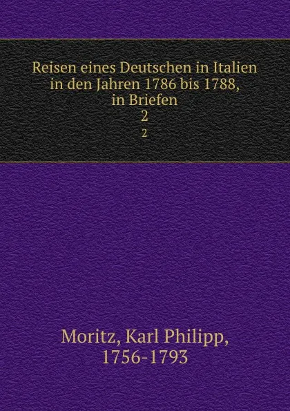 Обложка книги Reisen eines Deutschen in Italien in den Jahren 1786 bis 1788, in Briefen. 2, Karl Philipp Moritz