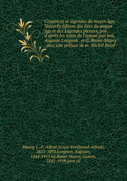 Обложка книги Croyances et legendes du moyen age; Nouvelle edition des Fees du moyen age et des Legendes pieuses, pub. d.apres les notes de l.auteur par mm. Auguste Longnon . et G. Bonet-Maury . avec une preface de m. Michel Breal, Louis-Ferdinand-Alfred Maury