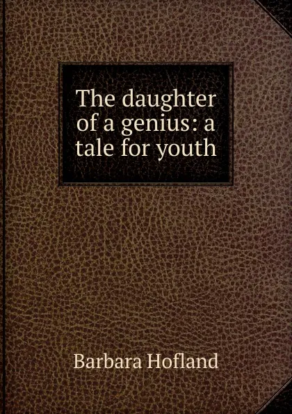 Обложка книги The daughter of a genius: a tale for youth, Hofland