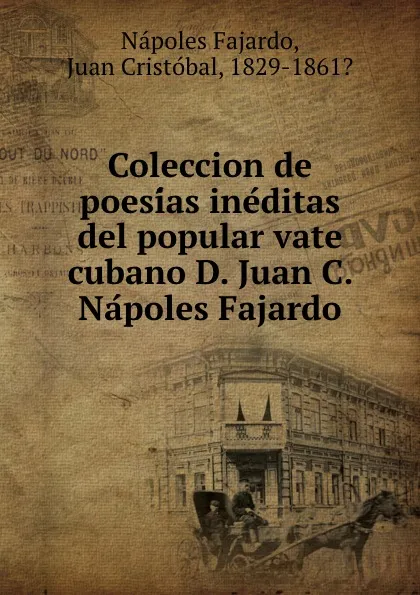 Обложка книги Coleccion de poesias ineditas del popular vate cubano D. Juan C. Napoles Fajardo, Nápoles Fajardo