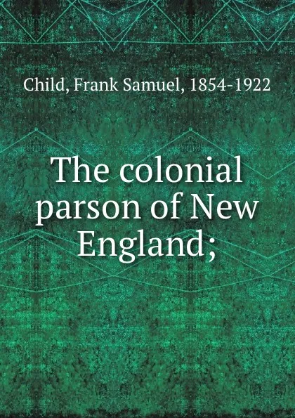 Обложка книги The colonial parson of New England;, Frank Samuel Child