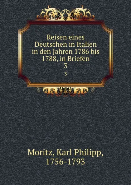 Обложка книги Reisen eines Deutschen in Italien in den Jahren 1786 bis 1788, in Briefen. 3, Karl Philipp Moritz