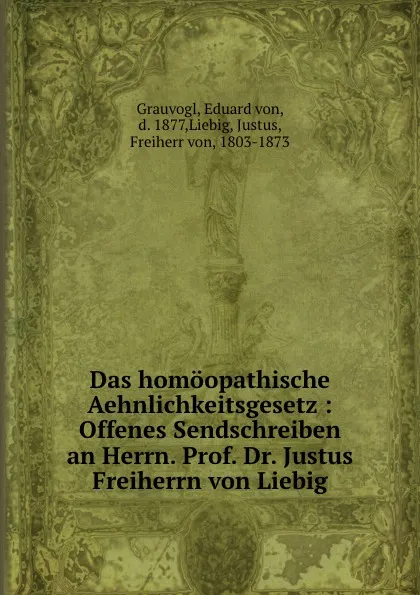 Обложка книги Das homoopathische Aehnlichkeitsgesetz : Offenes Sendschreiben an Herrn. Prof. Dr. Justus Freiherrn von Liebig, Eduard von Grauvogl