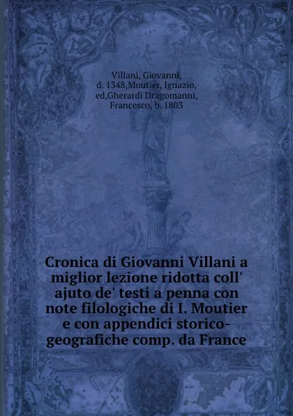 Обложка книги Cronica di Giovanni Villani a miglior lezione ridotta coll. ajuto de. testi a penna con note filologiche di I. Moutier e con appendici storico-geografiche comp. da France, Giovanni Villani