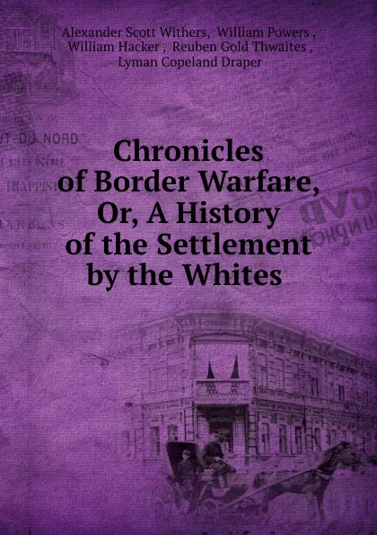 Обложка книги Chronicles of Border Warfare, Or, A History of the Settlement by the Whites ., Alexander Scott Withers