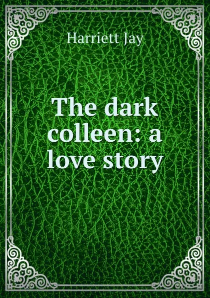 Обложка книги The dark colleen: a love story, Harriett Jay