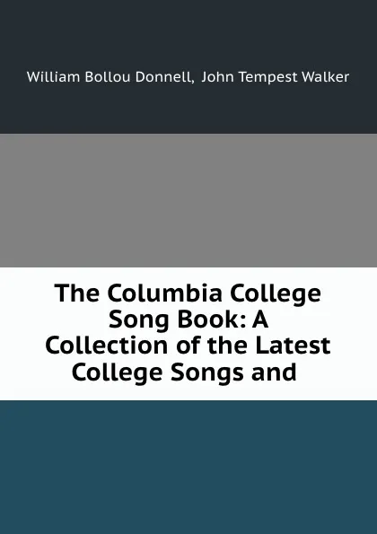 Обложка книги The Columbia College Song Book: A Collection of the Latest College Songs and ., William Bollou Donnell