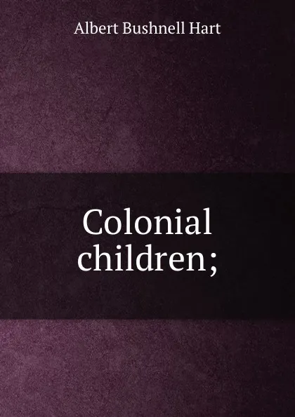 Обложка книги Colonial children;, Hart Albert Bushnell