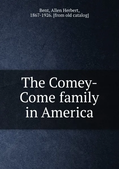 Обложка книги The Comey-Come family in America, Allen Herbert Bent