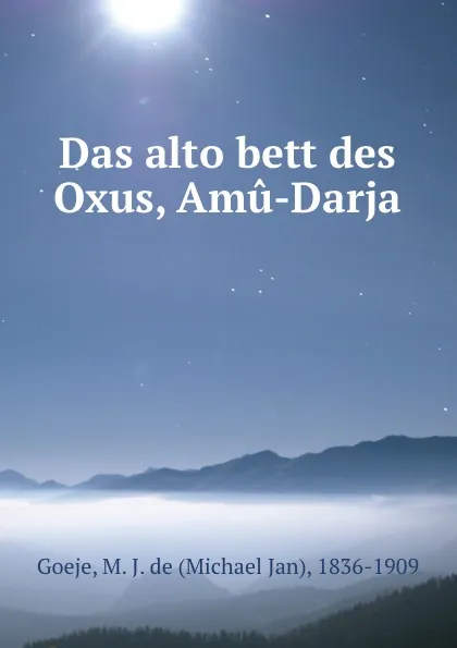 Обложка книги Das alto bett des Oxus, Amu-Darja, Michael Jan Goeje