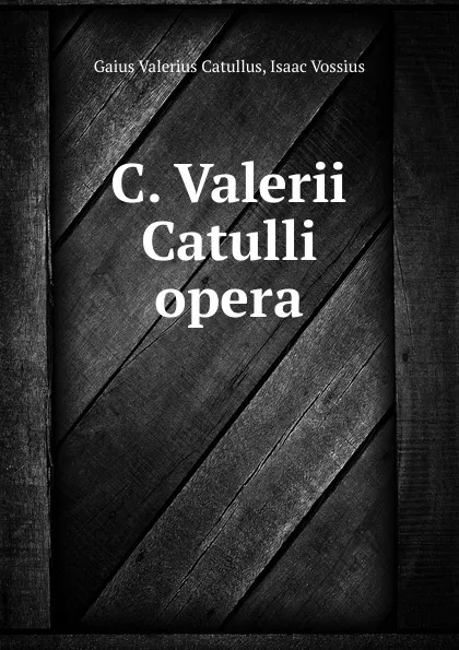 Обложка книги C. Valerii Catulli opera, Gaius Valerius Catullus