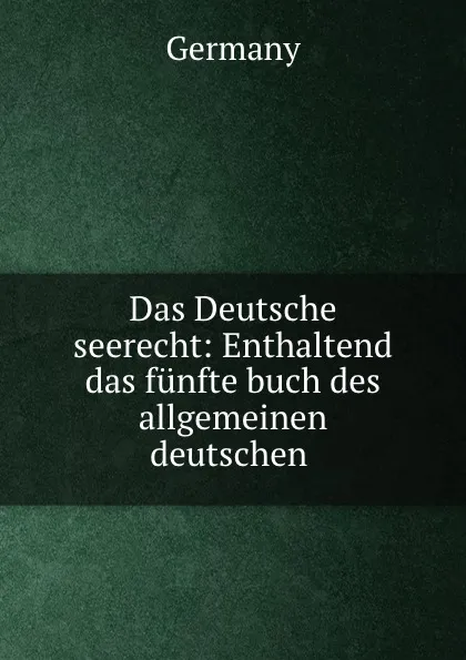 Обложка книги Das Deutsche seerecht: Enthaltend das funfte buch des allgemeinen deutschen ., Germany