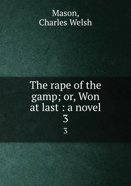 Обложка книги The rape of the gamp; or, Won at last : a novel. 3, Charles Welsh Mason