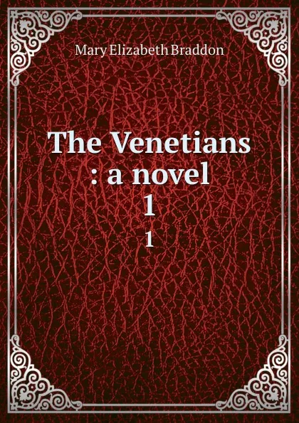 Обложка книги The Venetians : a novel. 1, M. E. Braddon