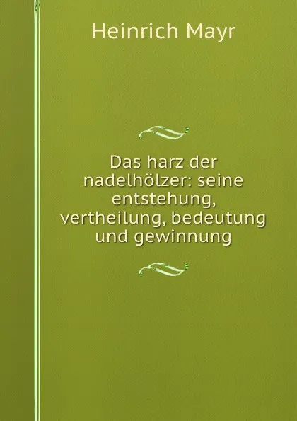 Обложка книги Das harz der nadelholzer: seine entstehung, vertheilung, bedeutung und gewinnung, Heinrich Mayr