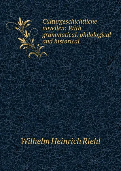 Обложка книги Culturgeschichtliche novellen: With grammatical, philological and historical ., Wilhelm Heinrich Riehl