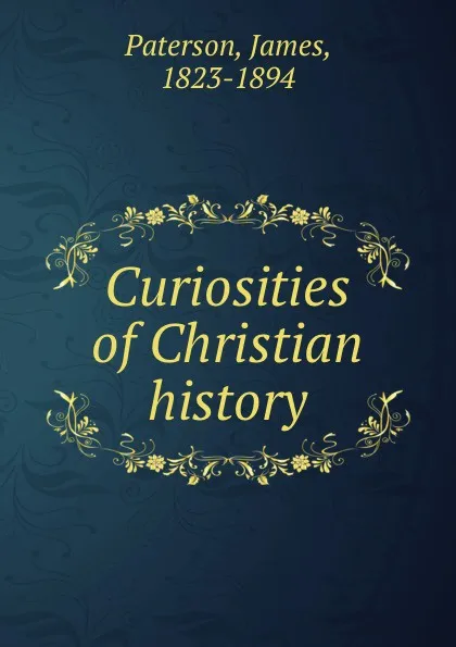 Обложка книги Curiosities of Christian history, James Paterson