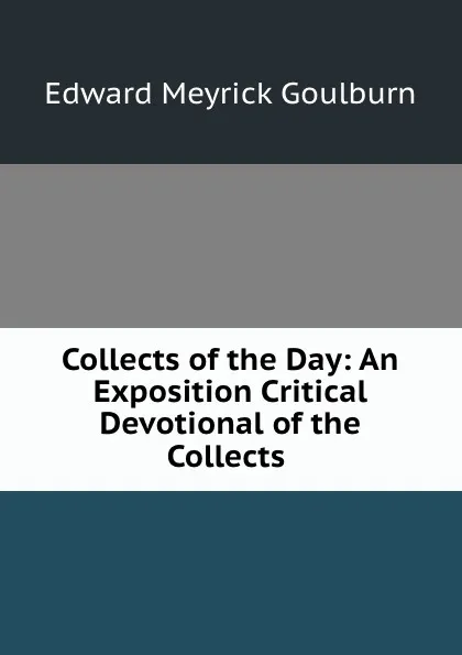 Обложка книги Collects of the Day: An Exposition Critical . Devotional of the Collects ., Goulburn Edward Meyrick
