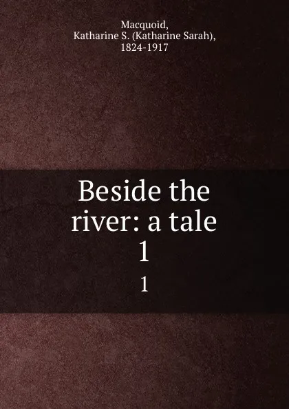 Обложка книги Beside the river: a tale. 1, Katharine Sarah Macquoid