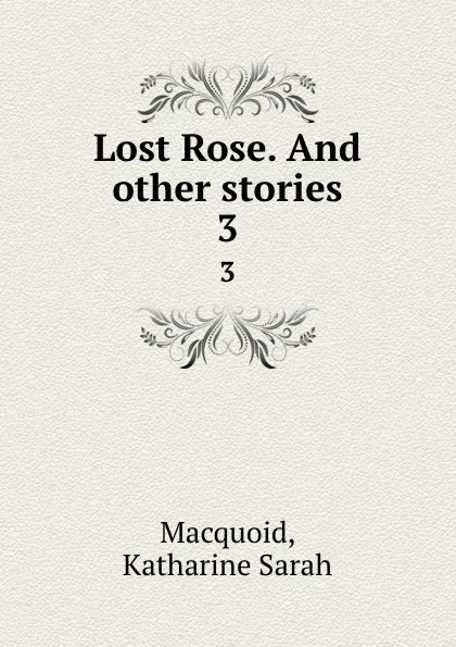 Обложка книги Lost Rose. And other stories. 3, Katharine Sarah Macquoid