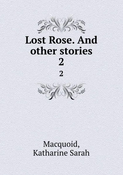 Обложка книги Lost Rose. And other stories. 2, Katharine Sarah Macquoid