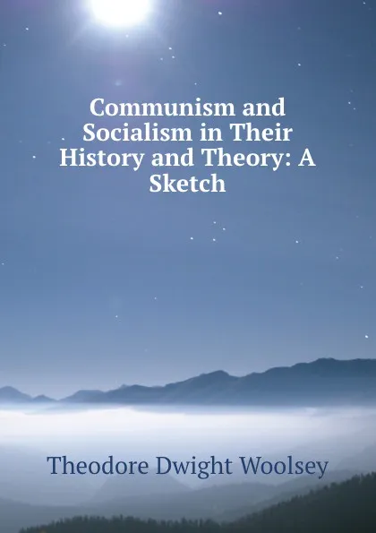 Обложка книги Communism and Socialism in Their History and Theory: A Sketch, Theodore Dwight Woolsey