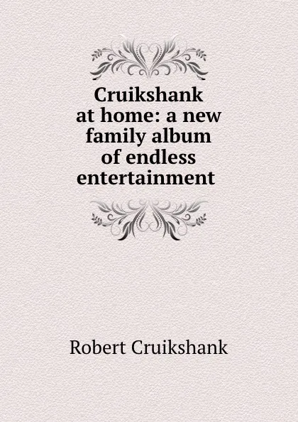 Обложка книги Cruikshank at home: a new family album of endless entertainment ., Robert Cruikshank