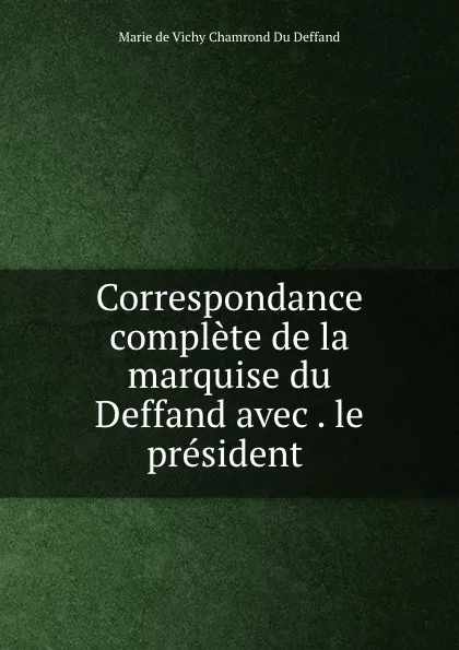 Обложка книги Correspondance complete de la marquise du Deffand avec . le president ., Marie de Vichy Chamrond Du Deffand