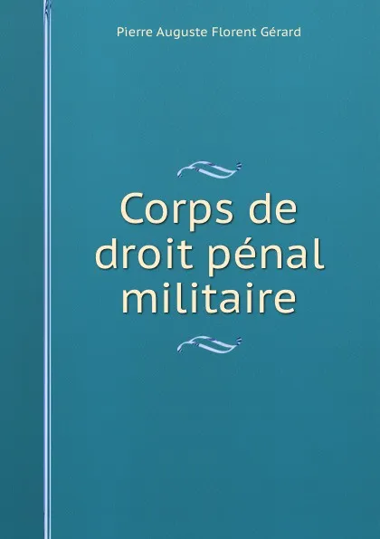 Обложка книги Corps de droit penal militaire, Pierre Auguste Florent Gérard