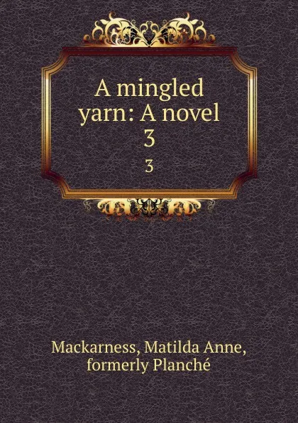 Обложка книги A mingled yarn: A novel. 3, Matilda Anne Mackarness