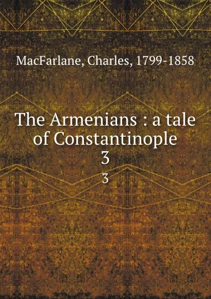 Обложка книги The Armenians : a tale of Constantinople. 3, Charles MacFarlane