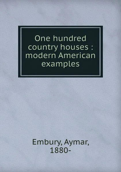 Обложка книги One hundred country houses : modern American examples, Aymar Embury