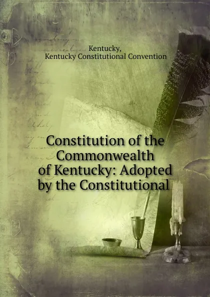 Обложка книги Constitution of the Commonwealth of Kentucky: Adopted by the Constitutional ., Kentucky Constitutional Convention Kentucky