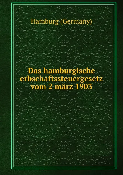 Обложка книги Das hamburgische erbschaftssteuergesetz vom 2 marz 1903, Hamburg Germany