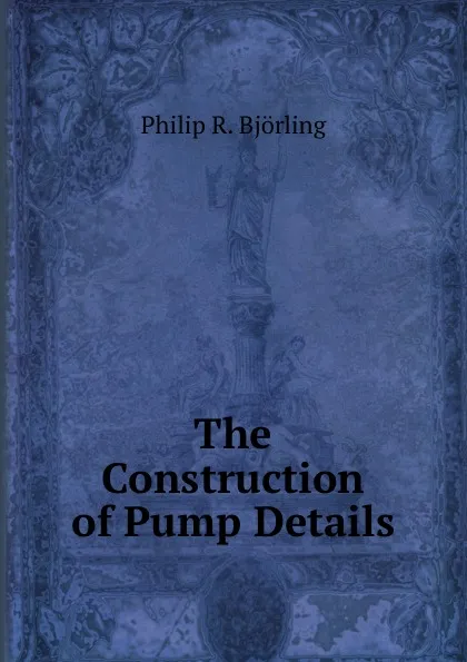 Обложка книги The Construction of Pump Details, Philip R. Björling