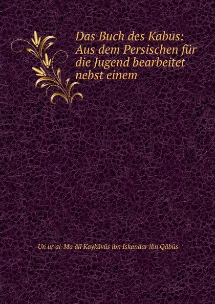 Обложка книги Das Buch des Kabus: Aus dem Persischen fur die Jugend bearbeitet nebst einem ., ʻUnṣur al-Maʻāli Kaykāvūs ibn Iskandar ibn Qābūs