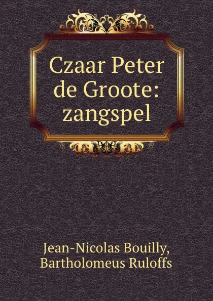 Обложка книги Czaar Peter de Groote: zangspel, Jean-Nicolas Bouilly