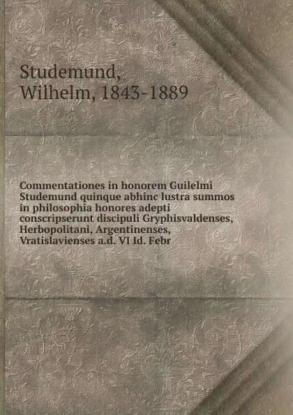 Обложка книги Commentationes in honorem Guilelmi Studemund quinque abhinc lustra summos in philosophia honores adepti conscripserunt discipuli Gryphisvaldenses, Herbopolitani, Argentinenses, Vratislavienses a.d. VI Id. Febr, Wilhelm Studemund