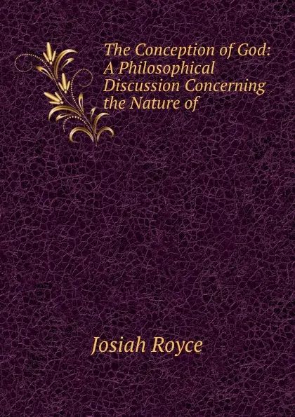 Обложка книги The Conception of God: A Philosophical Discussion Concerning the Nature of ., Royce Josiah