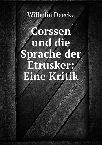 Обложка книги Corssen und die Sprache der Etrusker: Eine Kritik, Wilhelm Deecke