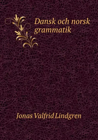 Обложка книги Dansk och norsk grammatik, Jonas Valfrid Lindgren