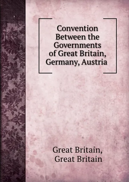 Обложка книги Convention Between the Governments of Great Britain, Germany, Austria ., Great Britain