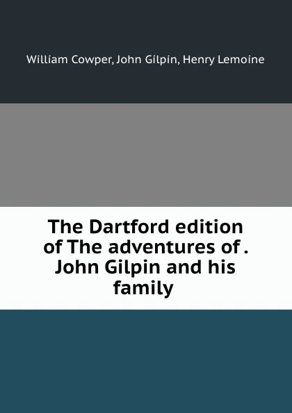 Обложка книги The Dartford edition of The adventures of . John Gilpin and his family ., William Cowper