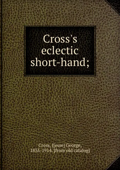 Обложка книги Cross.s eclectic short-hand;, Jesse George Cross