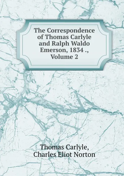 Обложка книги The Correspondence of Thomas Carlyle and Ralph Waldo Emerson, 1834 ., Volume 2, Thomas Carlyle