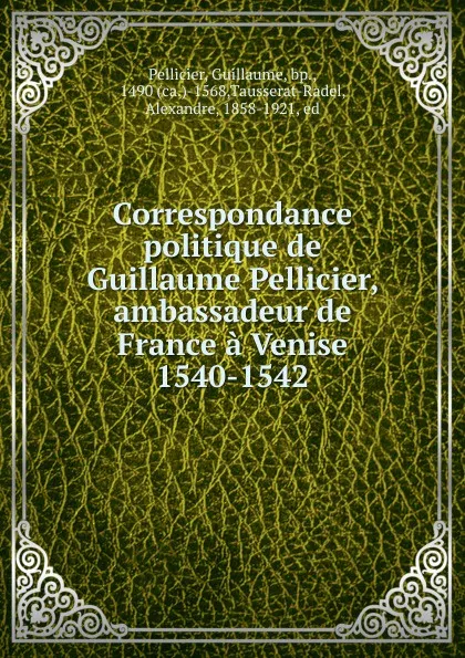 Обложка книги Correspondance politique de Guillaume Pellicier, ambassadeur de France a Venise 1540-1542, Guillaume Pellicier