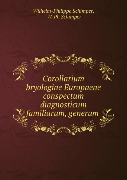 Обложка книги Corollarium bryologiae Europaeae conspectum diagnosticum familiarum, generum ., Wilhelm-Philippe Schimper