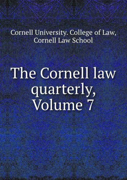 Обложка книги The Cornell law quarterly, Volume 7, Cornell University. College of Law