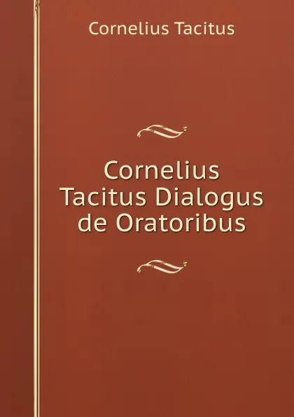 Обложка книги Cornelius Tacitus Dialogus de Oratoribus, Cornelius Tacitus