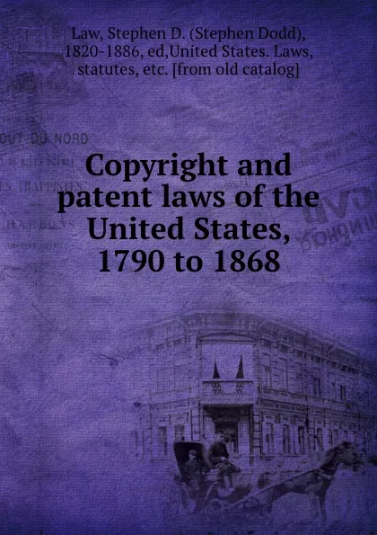 Обложка книги Copyright and patent laws of the United States, 1790 to 1868, Stephen Dodd Law